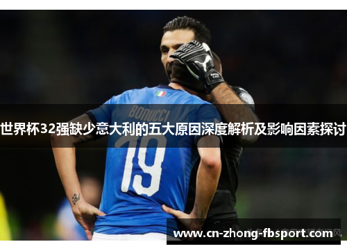 世界杯32强缺少意大利的五大原因深度解析及影响因素探讨