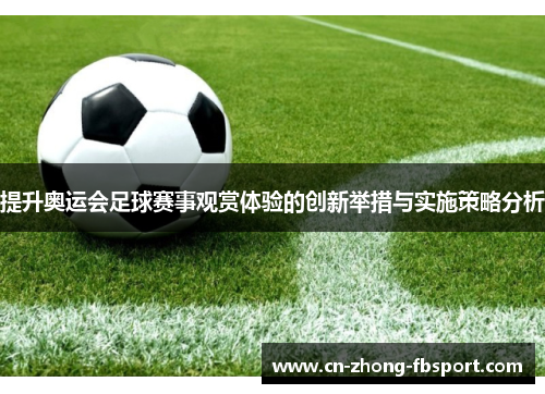 提升奥运会足球赛事观赏体验的创新举措与实施策略分析