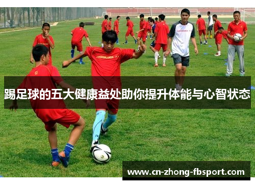 踢足球的五大健康益处助你提升体能与心智状态 踢足球的五大健康益处助你提升体能与心智状态