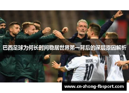 巴西足球为何长时间稳居世界第一背后的深层原因解析