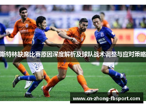 斯特林缺席比赛原因深度解析及球队战术调整与应对策略