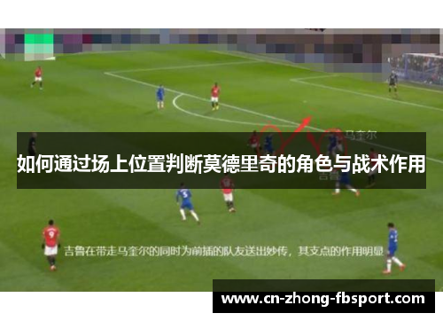 如何通过场上位置判断莫德里奇的角色与战术作用