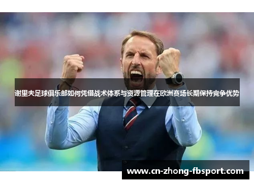 谢里夫足球俱乐部如何凭借战术体系与资源管理在欧洲赛场长期保持竞争优势 谢里夫足球俱乐部如何凭借战术体系与资源管理在欧洲赛场长期保持竞争优势