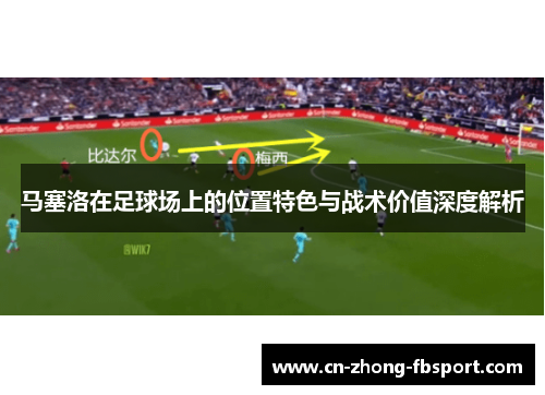 马塞洛在足球场上的位置特色与战术价值深度解析