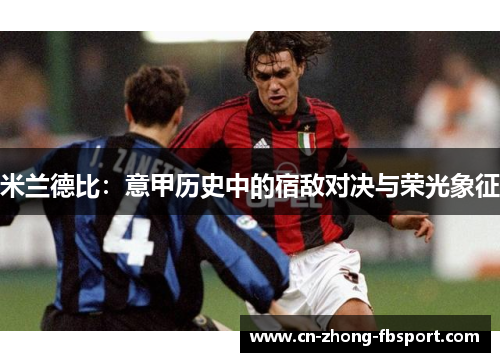 米兰德比:意甲历史中的宿敌对决与荣光象征 米兰德比:意甲历史中的宿敌对决与荣光象征