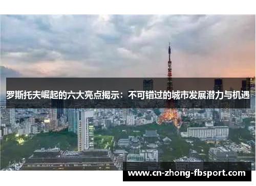 罗斯托夫崛起的六大亮点揭示:不可错过的城市发展潜力与机遇 罗斯托夫崛起的六大亮点揭示:不可错过的城市发展潜力与机遇