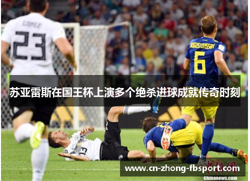 苏亚雷斯在国王杯上演多个绝杀进球成就传奇时刻 苏亚雷斯在国王杯上演多个绝杀进球成就传奇时刻