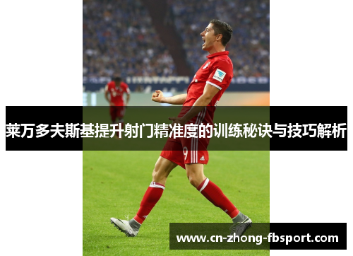 莱万多夫斯基提升射门精准度的训练秘诀与技巧解析 莱万多夫斯基提升射门精准度的训练秘诀与技巧解析