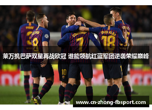 莱万携巴萨双星再战欧冠 谁能领航红蓝军团逆袭荣耀巅峰 莱万携巴萨双星再战欧冠 谁能领航红蓝军团逆袭荣耀巅峰
