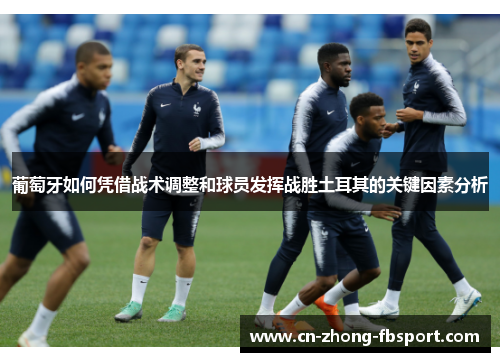 葡萄牙如何凭借战术调整和球员发挥战胜土耳其的关键因素分析 葡萄牙如何凭借战术调整和球员发挥战胜土耳其的关键因素分析