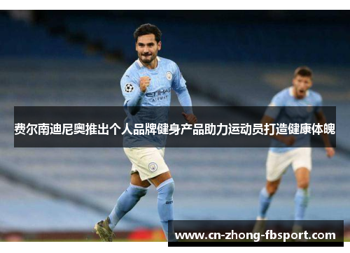 费尔南迪尼奥推出个人品牌健身产品助力运动员打造健康体魄 费尔南迪尼奥推出个人品牌健身产品助力运动员打造健康体魄
