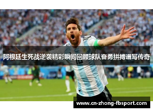 阿根廷生死战逆袭精彩瞬间回顾球队奋勇拼搏谱写传奇