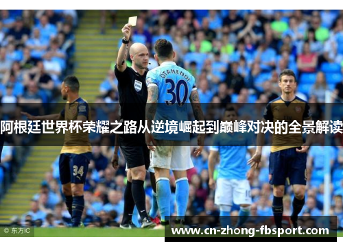 阿根廷世界杯荣耀之路从逆境崛起到巅峰对决的全景解读 阿根廷世界杯荣耀之路从逆境崛起到巅峰对决的全景解读