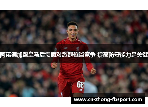 阿诺德加盟皇马后需面对激烈位置竞争 提高防守能力是关键 阿诺德加盟皇马后需面对激烈位置竞争 提高防守能力是关键