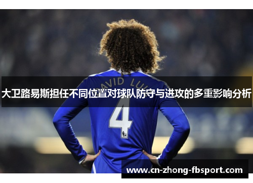 大卫路易斯担任不同位置对球队防守与进攻的多重影响分析 大卫路易斯担任不同位置对球队防守与进攻的多重影响分析