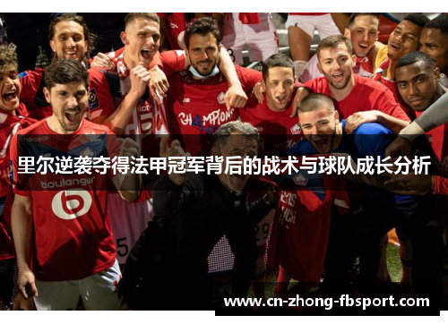 里尔逆袭夺得法甲冠军背后的战术与球队成长分析 里尔逆袭夺得法甲冠军背后的战术与球队成长分析
