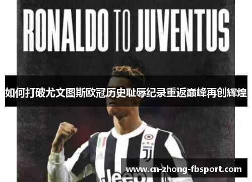 如何打破尤文图斯欧冠历史耻辱纪录重返巅峰再创辉煌 如何打破尤文图斯欧冠历史耻辱纪录重返巅峰再创辉煌