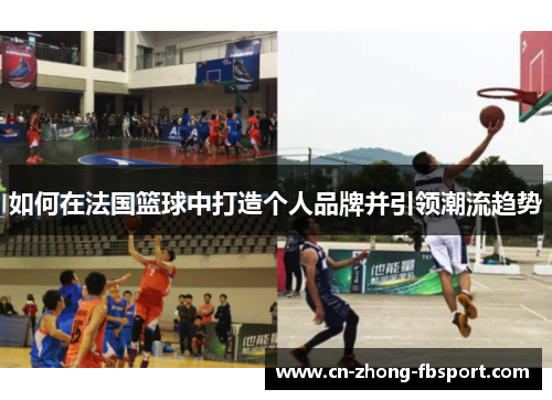 如何在法国篮球中打造个人品牌并引领潮流趋势 如何在法国篮球中打造个人品牌并引领潮流趋势