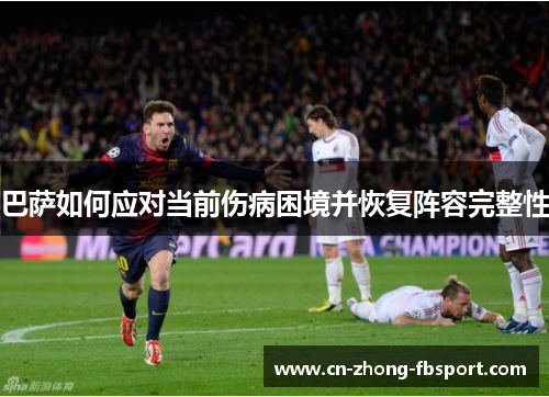巴萨如何应对当前伤病困境并恢复阵容完整性