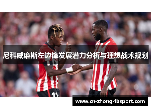 尼科威廉斯左边锋发展潜力分析与理想战术规划 尼科威廉斯左边锋发展潜力分析与理想战术规划