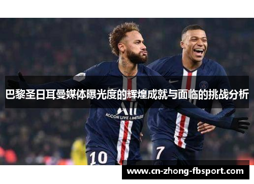 巴黎圣日耳曼媒体曝光度的辉煌成就与面临的挑战分析