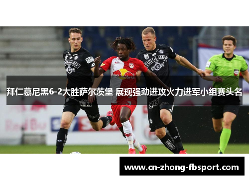 拜仁慕尼黑6-2大胜萨尔茨堡 展现强劲进攻火力进军小组赛头名