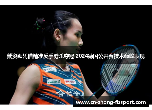 戴资颖凭借精准反手劈杀夺冠 2024德国公开赛技术巅峰表现 戴资颖凭借精准反手劈杀夺冠 2024德国公开赛技术巅峰表现