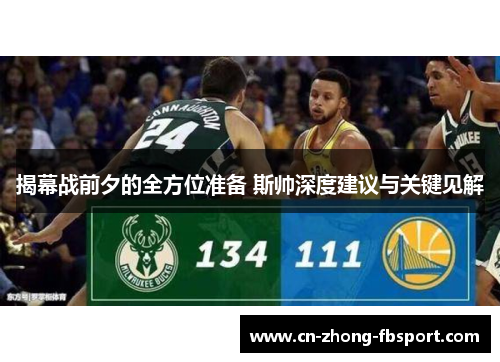 揭幕战前夕的全方位准备 斯帅深度建议与关键见解