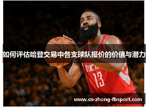 如何评估哈登交易中各支球队报价的价值与潜力