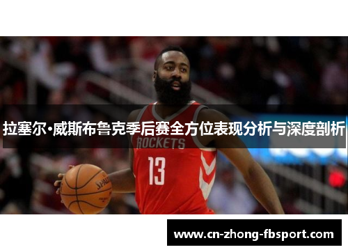 拉塞尔·威斯布鲁克季后赛全方位表现分析与深度剖析 拉塞尔·威斯布鲁克季后赛全方位表现分析与深度剖析