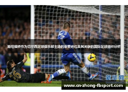 斯坦福桥作为切尔西足球俱乐部主场的重要地位及其关联的国际足球组织分析