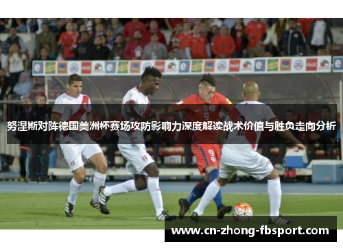 努涅斯对阵德国美洲杯赛场攻防影响力深度解读战术价值与胜负走向分析 努涅斯对阵德国美洲杯赛场攻防影响力深度解读战术价值与胜负走向分析