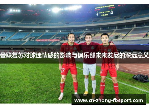 曼联复苏对球迷情感的影响与俱乐部未来发展的深远意义