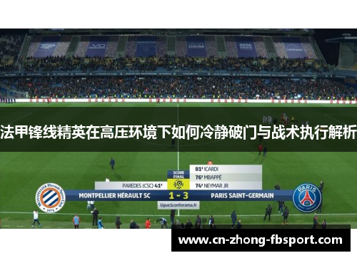 法甲锋线精英在高压环境下如何冷静破门与战术执行解析 法甲锋线精英在高压环境下如何冷静破门与战术执行解析