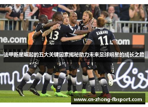 法甲新星崛起的五大关键因素揭秘助力未来足球明星的成长之路 法甲新星崛起的五大关键因素揭秘助力未来足球明星的成长之路