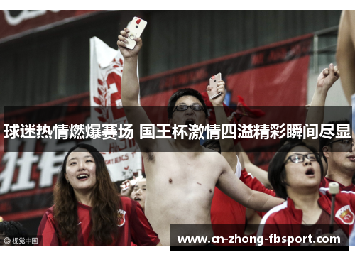球迷热情燃爆赛场 国王杯激情四溢精彩瞬间尽显 球迷热情燃爆赛场 国王杯激情四溢精彩瞬间尽显