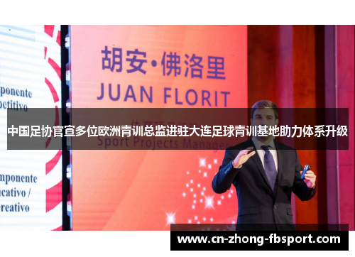 中国足协官宣多位欧洲青训总监进驻大连足球青训基地助力体系升级