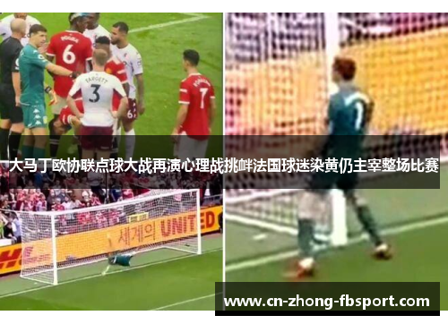 大马丁欧协联点球大战再演心理战挑衅法国球迷染黄仍主宰整场比赛