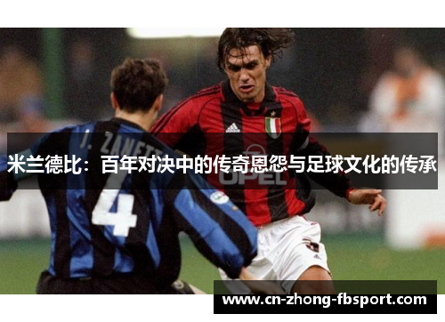 米兰德比:百年对决中的传奇恩怨与足球文化的传承 米兰德比:百年对决中的传奇恩怨与足球文化的传承