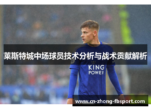 莱斯特城中场球员技术分析与战术贡献解析
