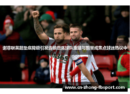 谢菲联英超垫底降级引发连锁震荡球队重建与前景成焦点球迷热议中