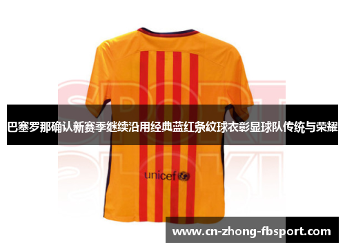 巴塞罗那确认新赛季继续沿用经典蓝红条纹球衣彰显球队传统与荣耀 巴塞罗那确认新赛季继续沿用经典蓝红条纹球衣彰显球队传统与荣耀