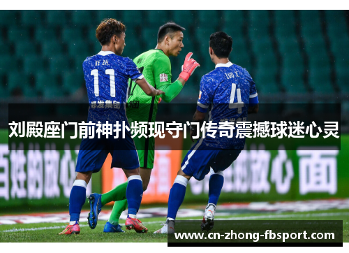 刘殿座门前神扑频现守门传奇震撼球迷心灵 刘殿座门前神扑频现守门传奇震撼球迷心灵